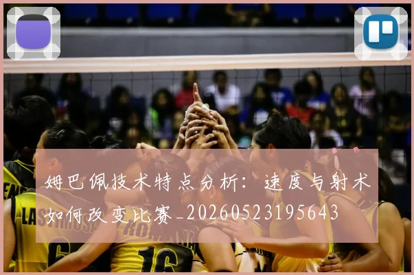 姆巴佩技术特点分析：速度与射术如何改变比赛_20260523195643