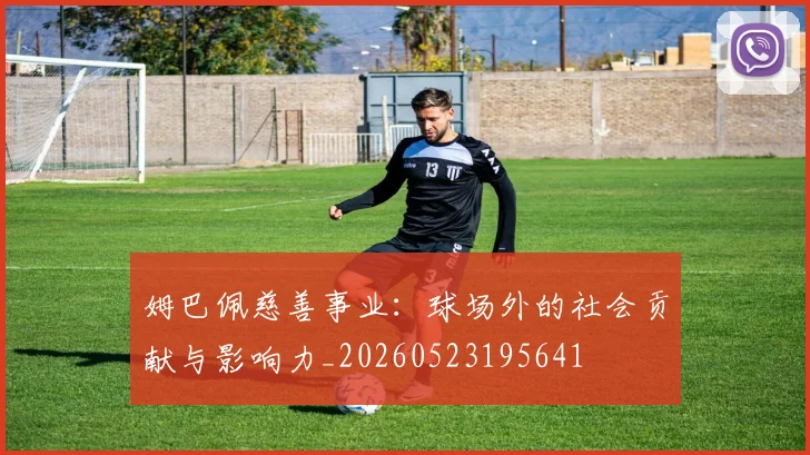 姆巴佩慈善事业:球场外的社会贡献与影响力_20260523195641