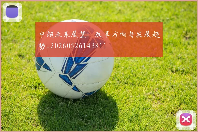 中超未来展望：改革方向与发展趋势_20260526143811