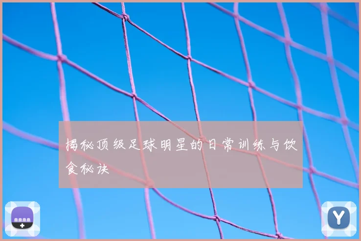 揭秘顶级足球明星的日常训练与饮食秘诀