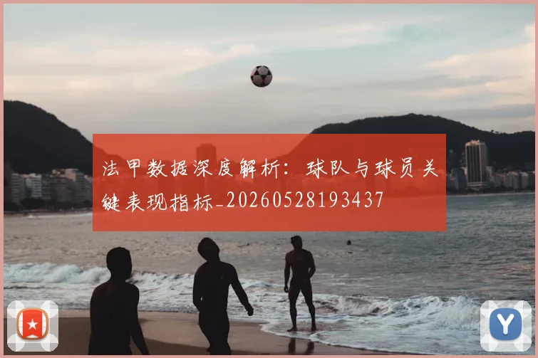 法甲数据深度解析:球队与球员关键表现指标_20260528193437