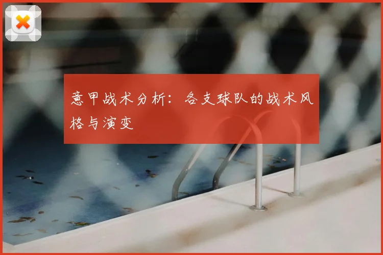 意甲战术分析:各支球队的战术风格与演变