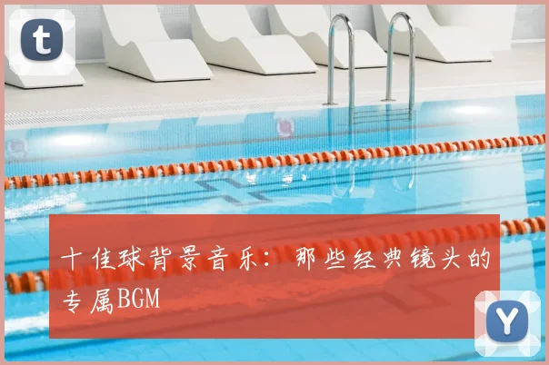 十佳球背景音乐：那些经典镜头的专属BGM