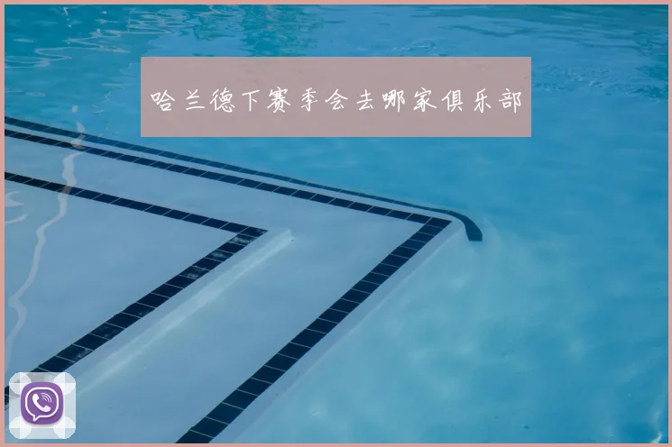哈兰德下赛季会去哪家俱乐部