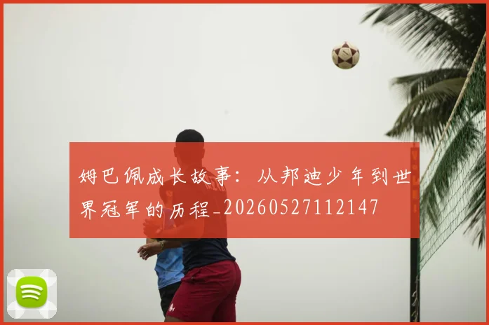 姆巴佩成长故事：从邦迪少年到世界冠军的历程_20260527112147