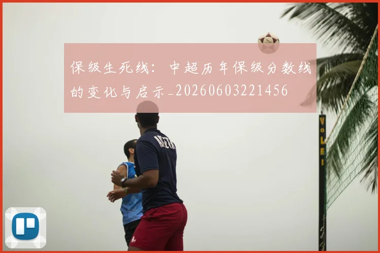 保级生死线:中超历年保级分数线的变化与启示_20260603221456