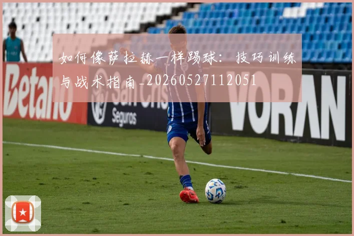 如何像萨拉赫一样踢球：技巧训练与战术指南_20260527112051