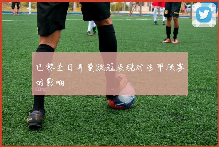 巴黎圣日耳曼欧冠表现对法甲联赛的影响