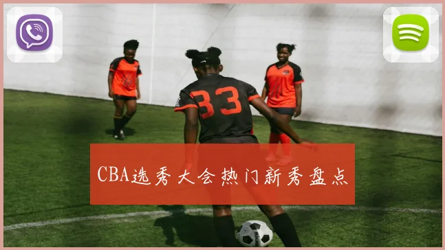 CBA选秀大会热门新秀盘点