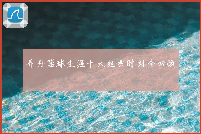 乔丹篮球生涯十大经典时刻全回顾