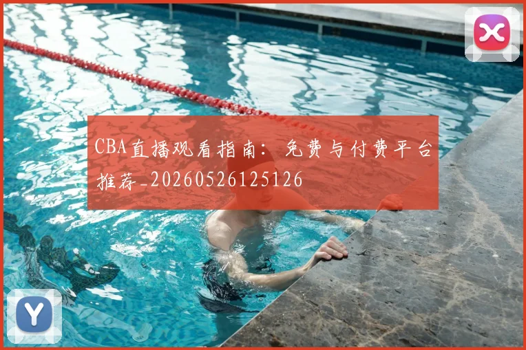 CBA直播观看指南：免费与付费平台推荐_20260526125126