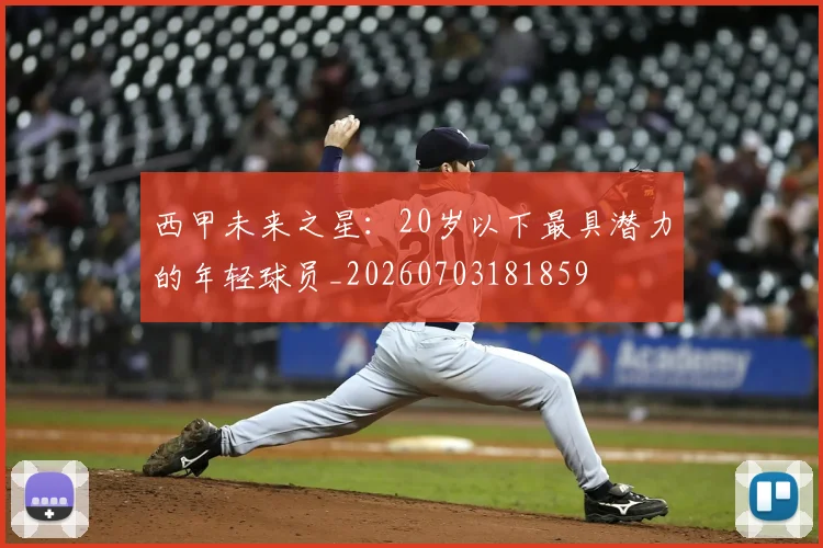 西甲未来之星:20岁以下最具潜力的年轻球员_20260703181859
