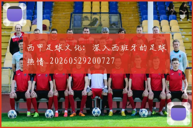 西甲足球文化:深入西班牙的足球热情_20260529200727