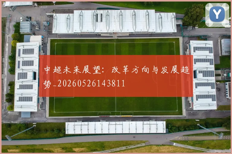 中超未来展望:改革方向与发展趋势_20260526143811