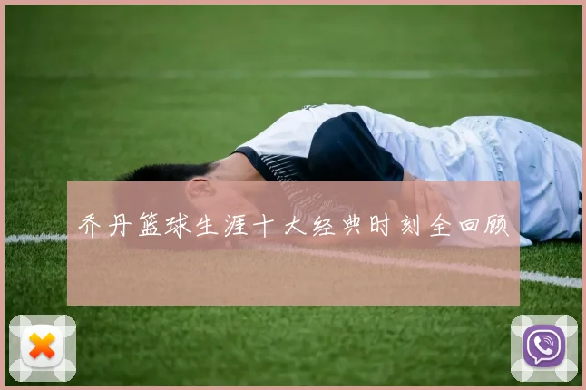 乔丹篮球生涯十大经典时刻全回顾
