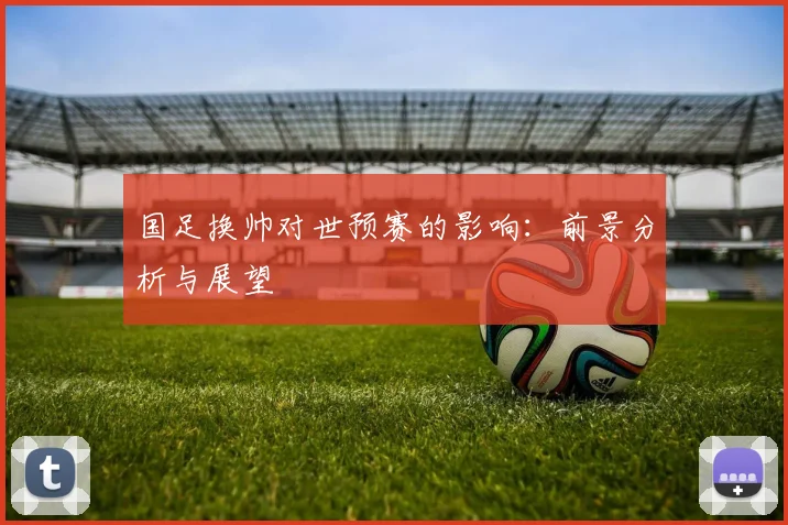 国足换帅对世预赛的影响：前景分析与展望