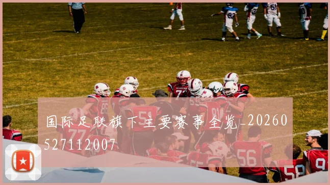 国际足联旗下主要赛事全览_20260527112007