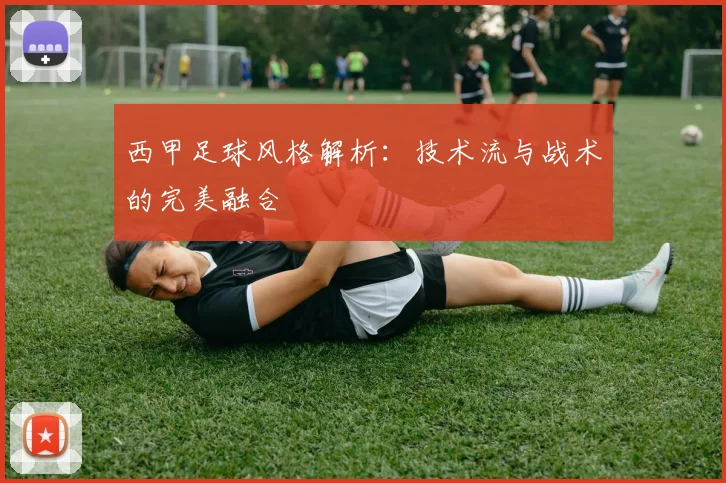 西甲足球风格解析：技术流与战术的完美融合