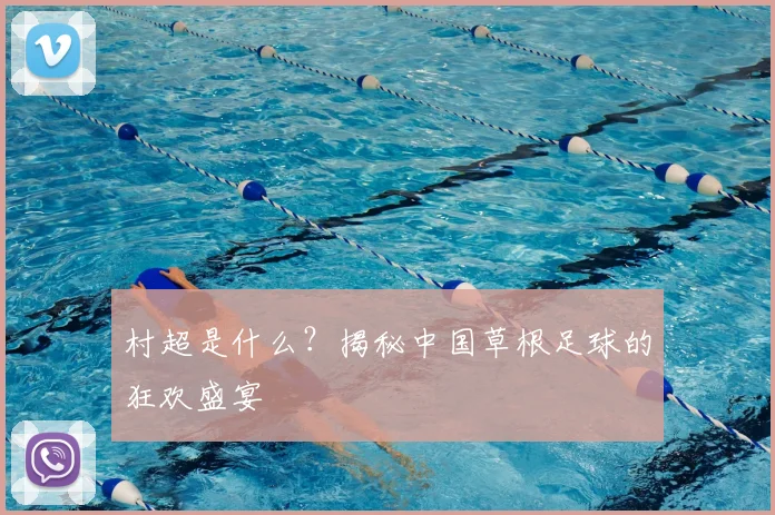 村超是什么?揭秘中国草根足球的狂欢盛宴