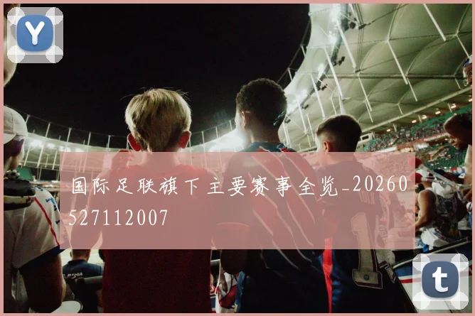 国际足联旗下主要赛事全览_20260527112007