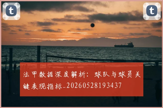 法甲数据深度解析：球队与球员关键表现指标_20260528193437